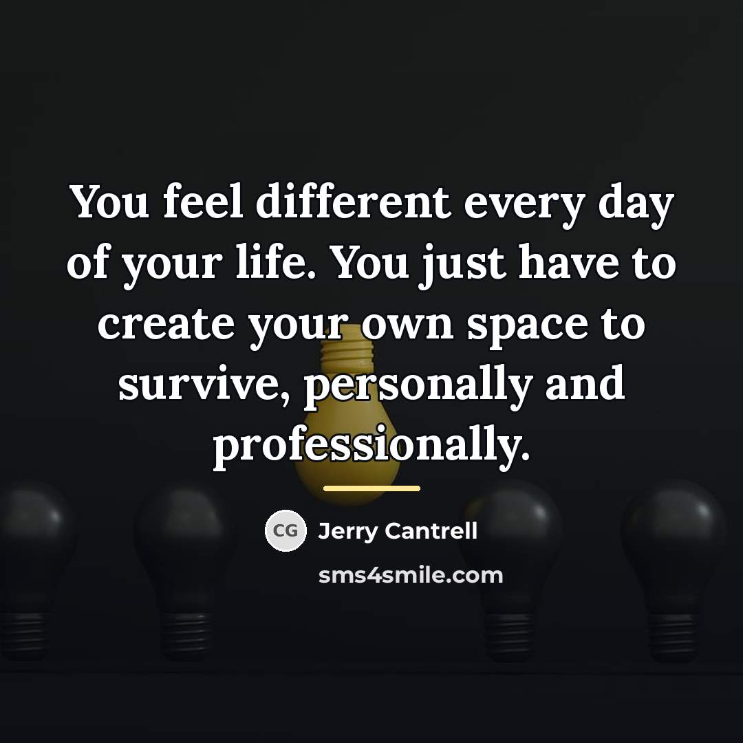 “You feel different every day of your life. You just…” quote by Jerry Cantrell