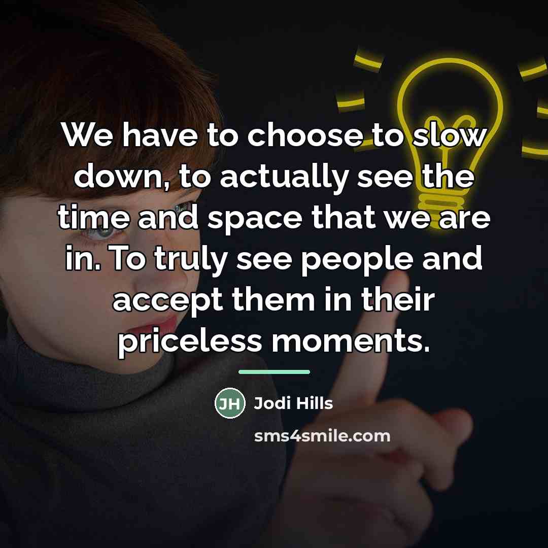 “We have to choose to slow down, to actually see…” quote by Jodi Hills