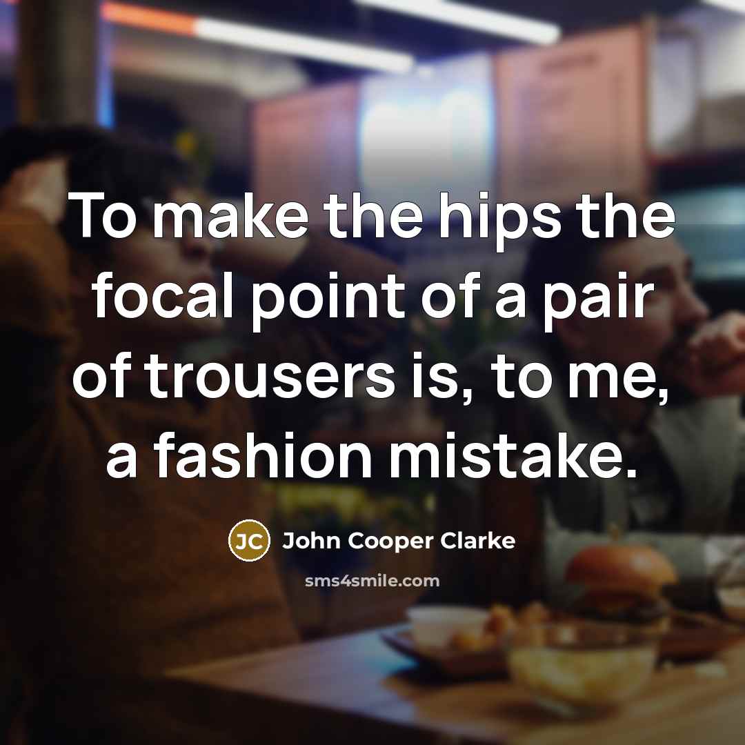 “To make the hips the focal point of a pair…” quote by John Cooper Clarke