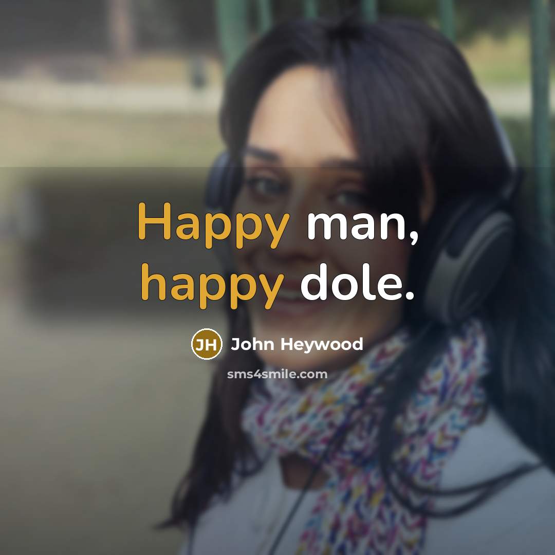 “Happy man, happy dole.” quote by John Heywood