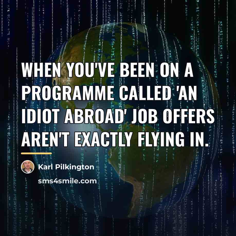 “When you've been on a programme called 'An Idiot Abroad'…” quote by Karl Pilkington