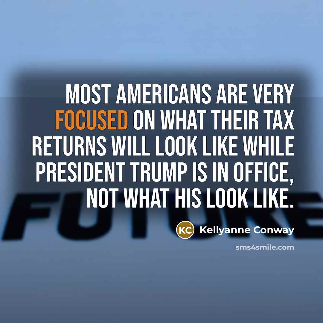 “Most Americans are very focused on what their tax returns…” quote by Kellyanne Conway