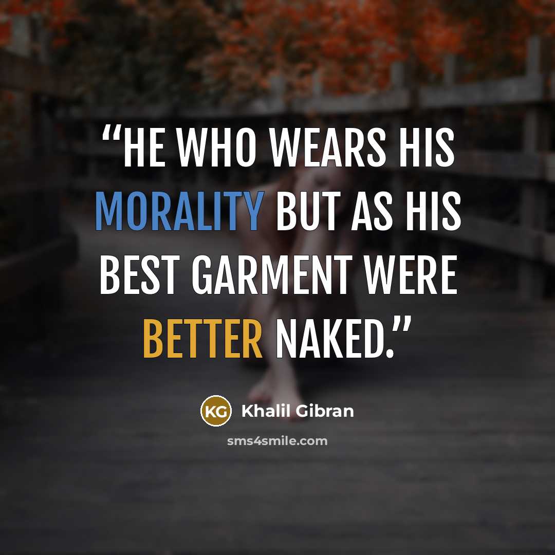 “He who wears his morality but as his best garment were better naked.” quote by Khalil Gibran