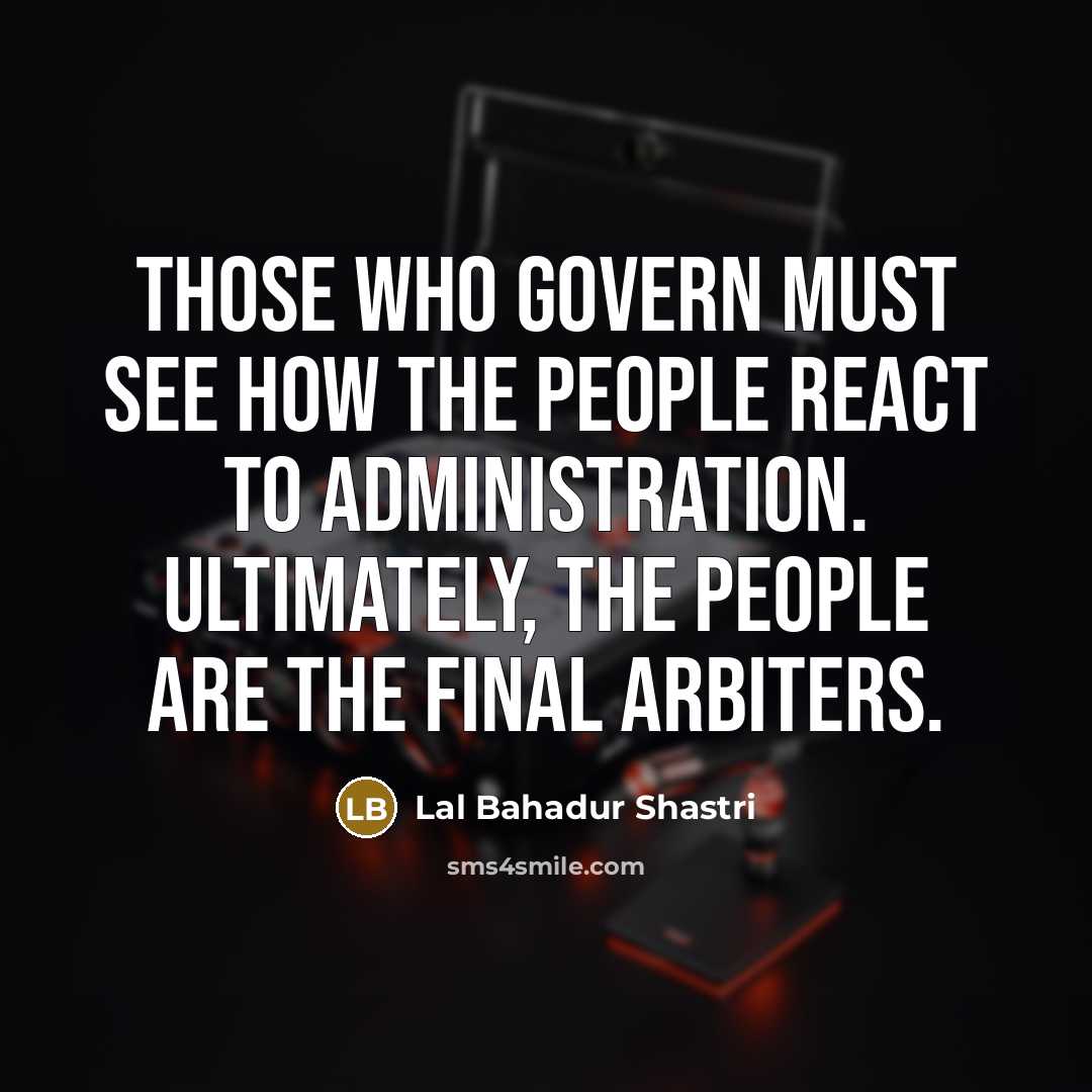 “Those who govern must see how the people react to…” quote by Lal Bahadur Shastri