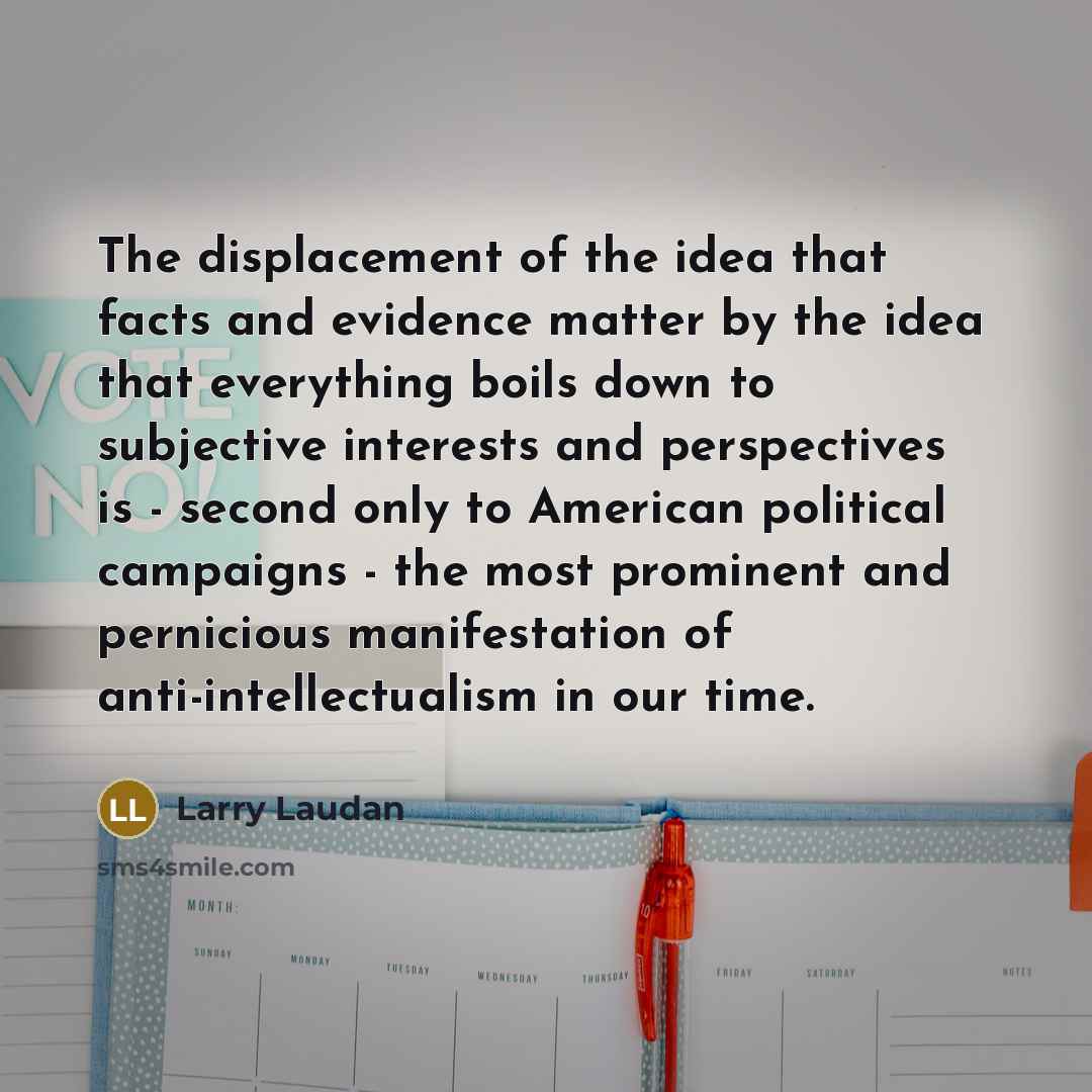 “The displacement of the idea that facts and evidence matter…” quote by Larry Laudan