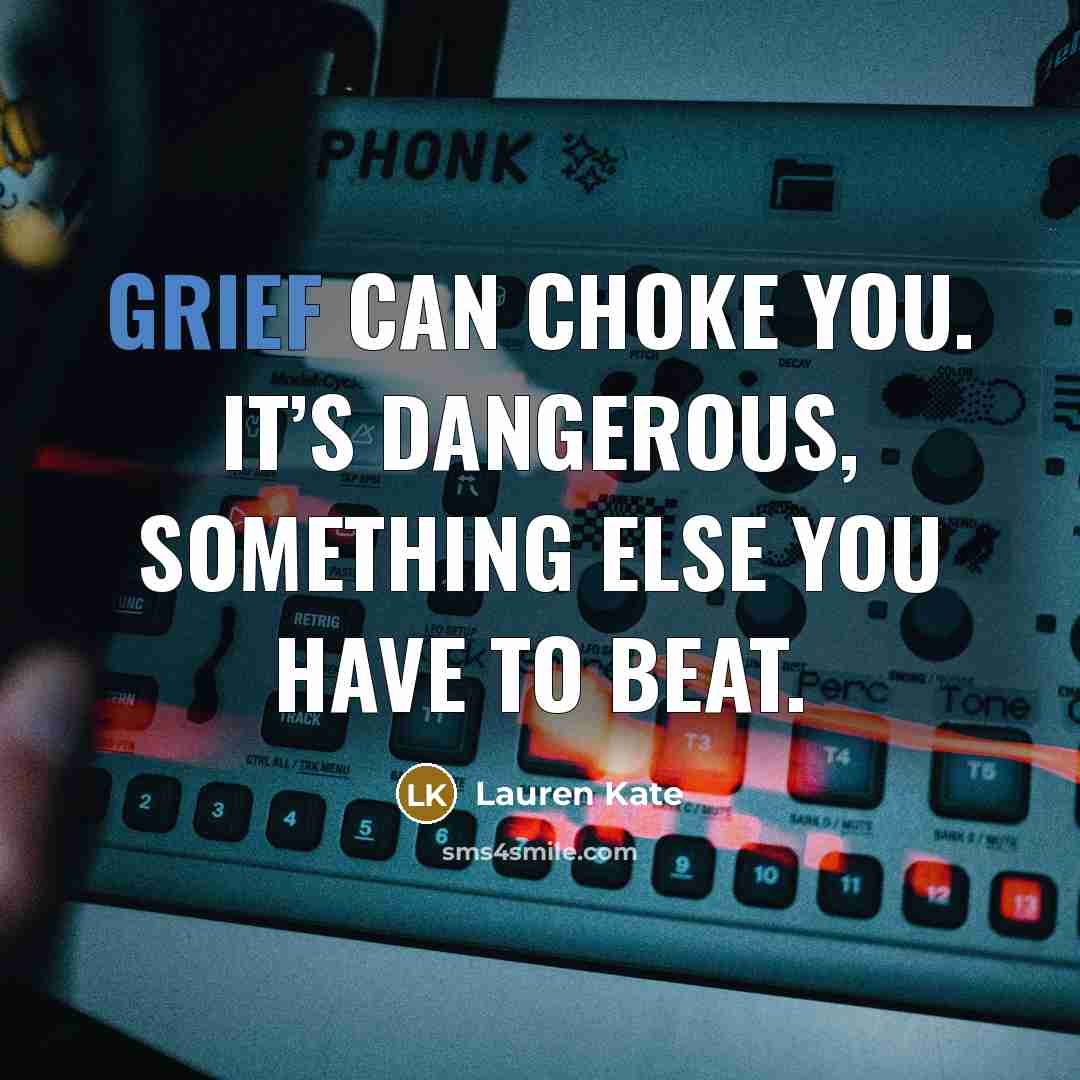 “Grief can choke you. It’s dangerous, something else you have…” quote by Lauren Kate