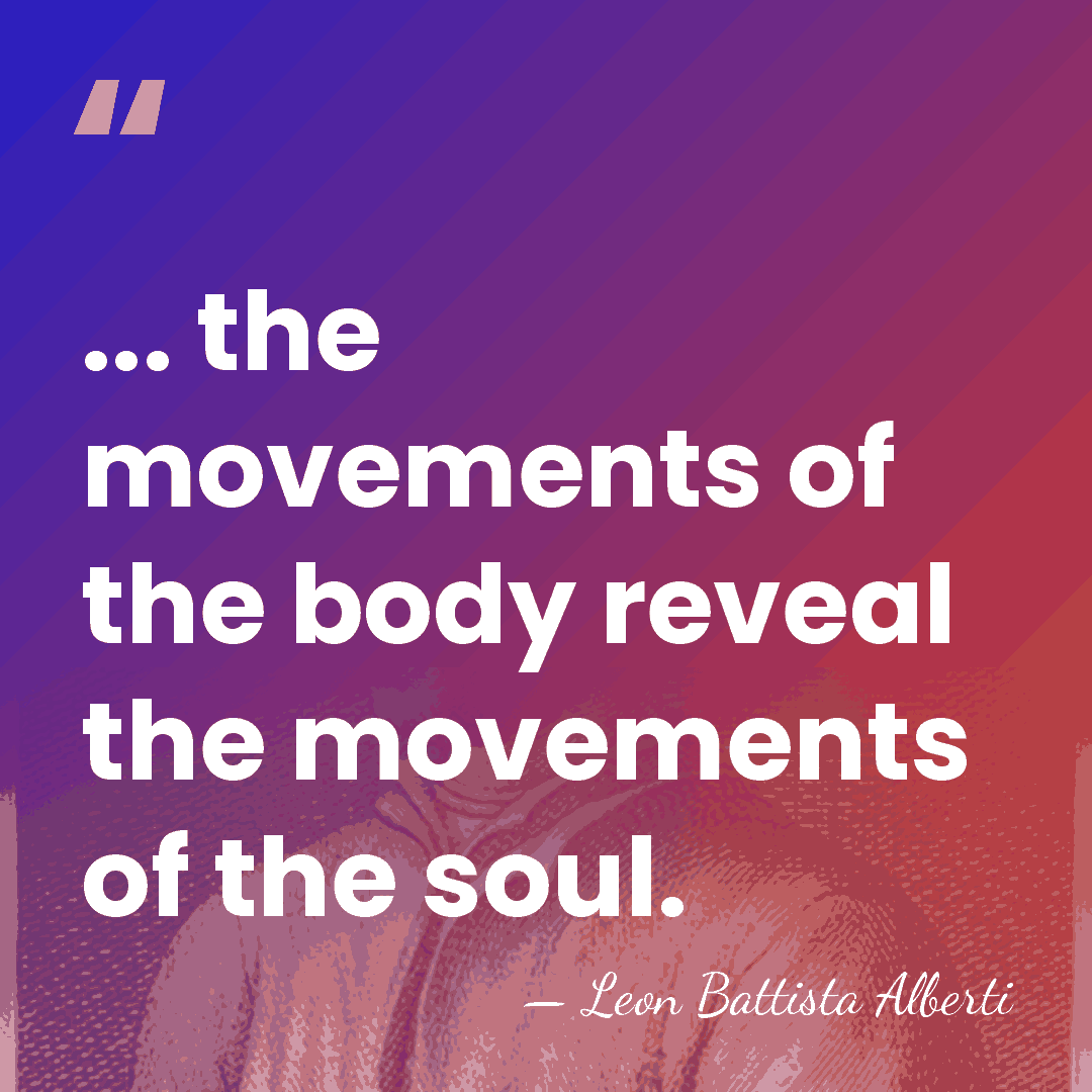 ... the movements of the body reveal the movements of the soul. - Leon Battista Alberti