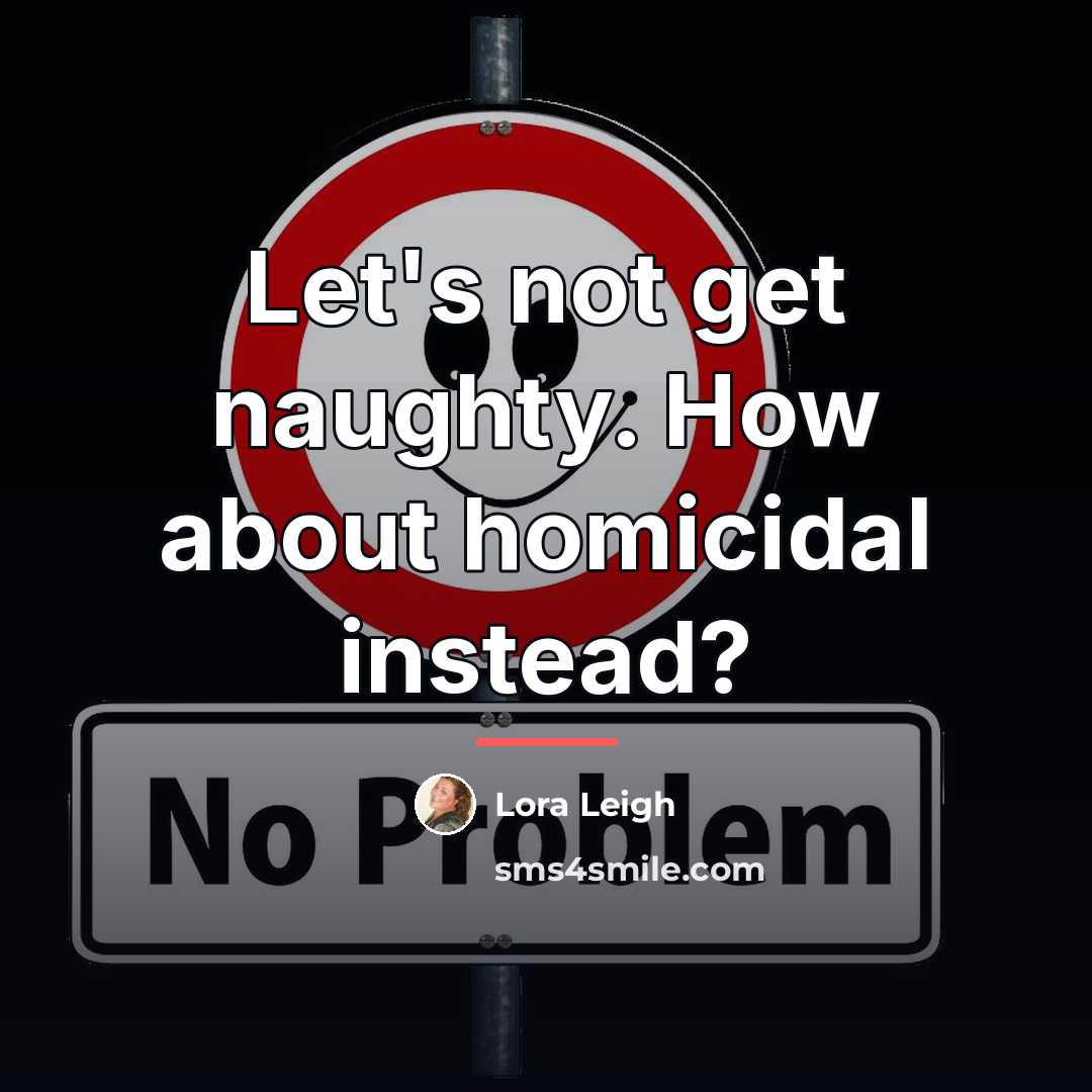 “Let's not get naughty. How about homicidal instead?…” quote by Lora Leigh