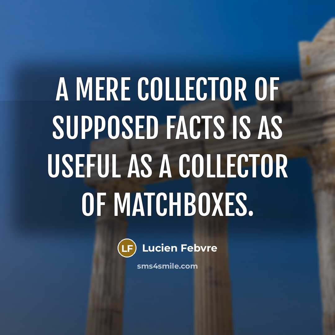 “A mere collector of supposed facts is as useful as…” quote by Lucien Febvre