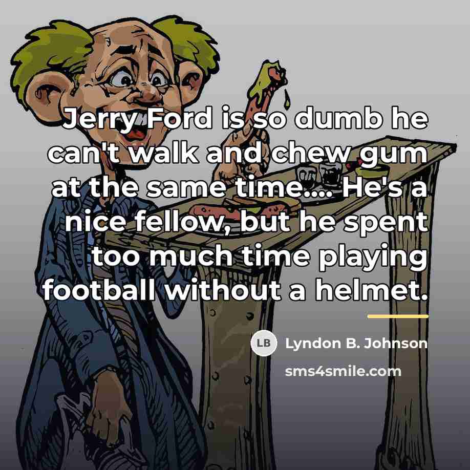 “Jerry Ford is so dumb he can't walk and chew…” quote by Lyndon B. Johnson
