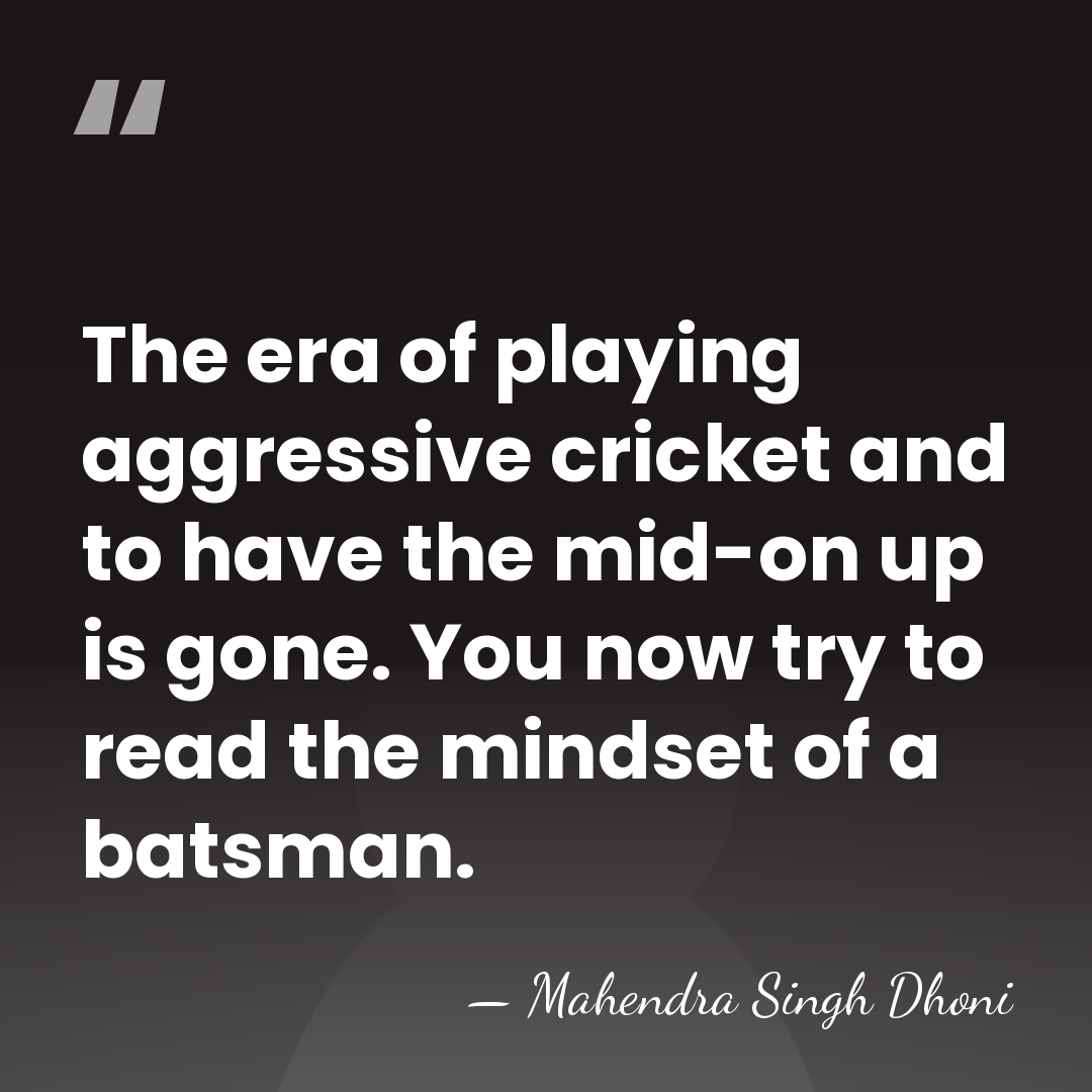 The era of playing aggressive cricket and to have the mid-on up&hellip; - Mahendra Singh Dhoni