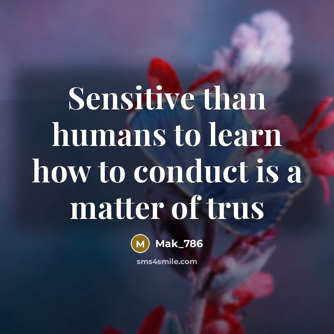 “Sensitive than humans to learn how to conduct is a matter of trus” quote by Mak_786