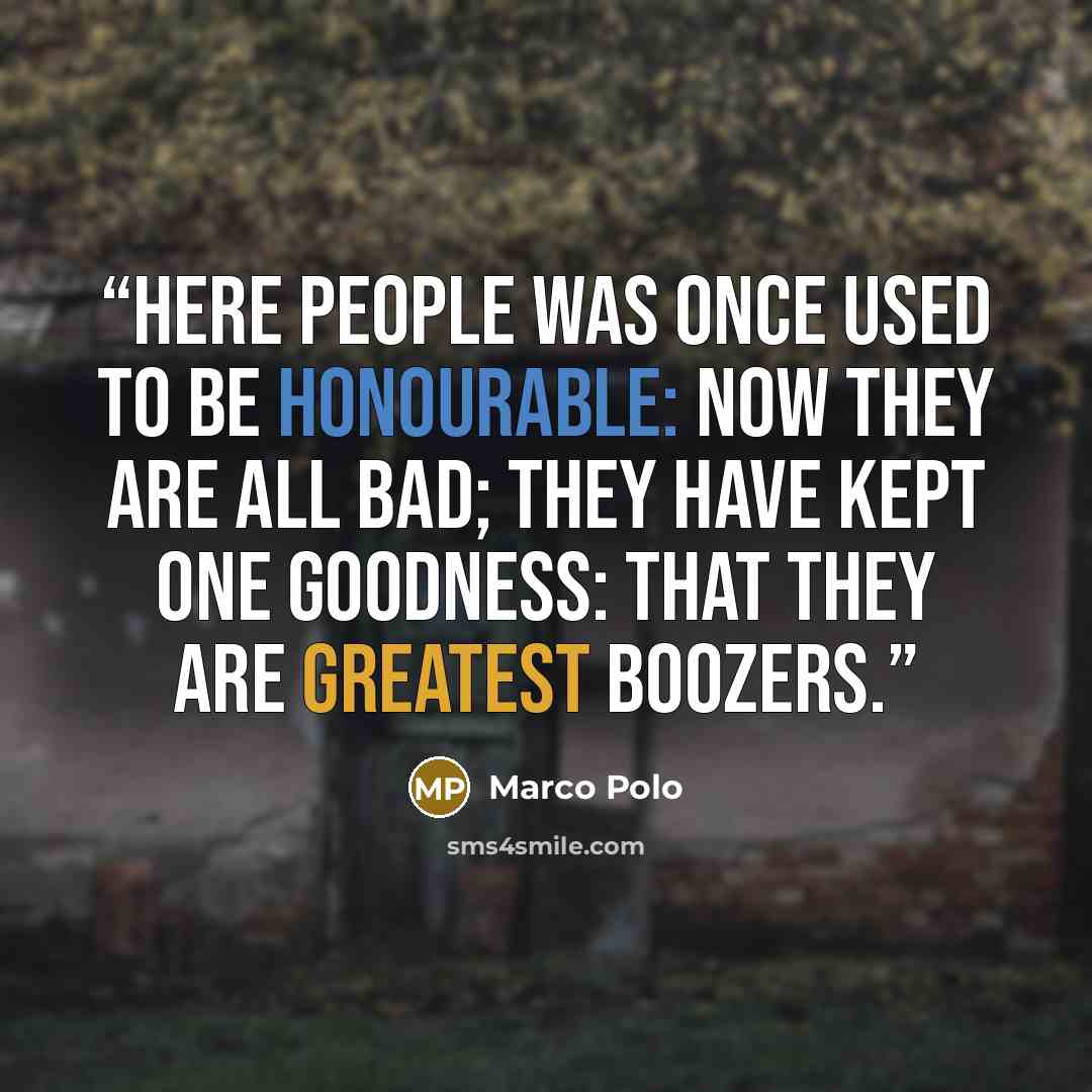 “Here people was once used to be honourable: now they are all bad; they have kept one goodness: that they are greatest boozers.” quote by Marco Polo