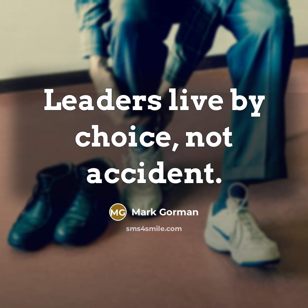 “Lead­ers live by choice, not acci­dent.…” quote by Mark Gorman