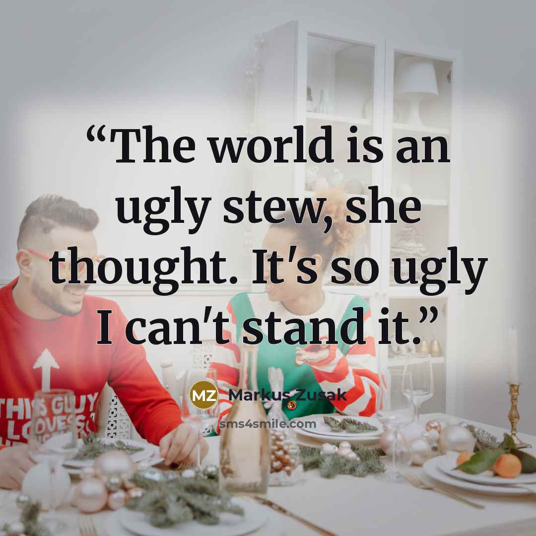 “The world is an ugly stew, she thought. It's so ugly I can't stand it.” quote by Markus Zusak