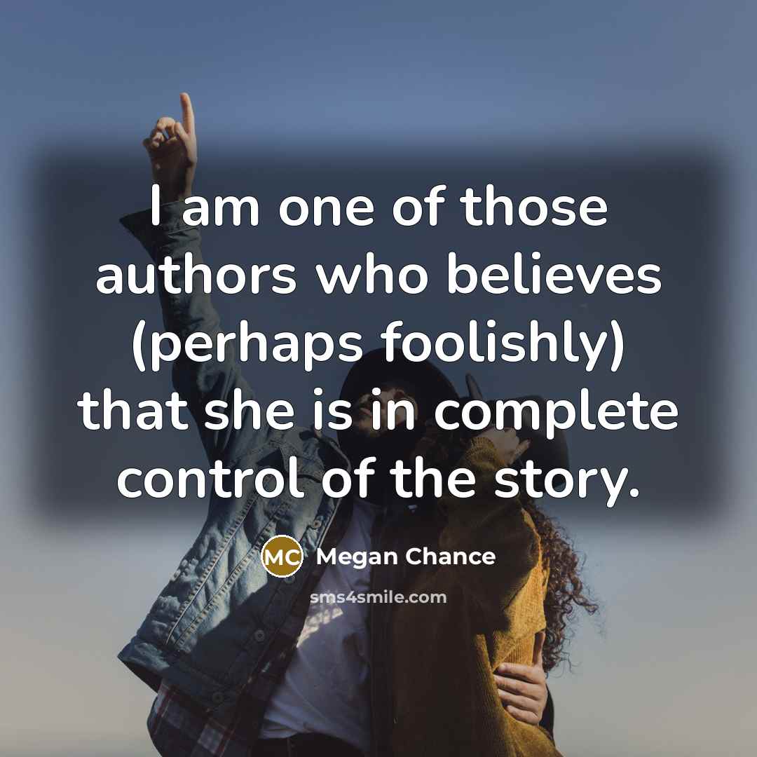 “I am one of those authors who believes (perhaps foolishly)…” quote by Megan Chance