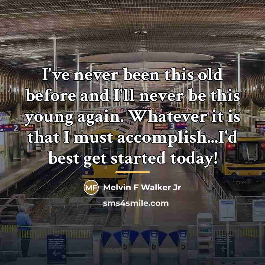 “I've never been this old before and I'll never be…” quote by Melvin F Walker Jr