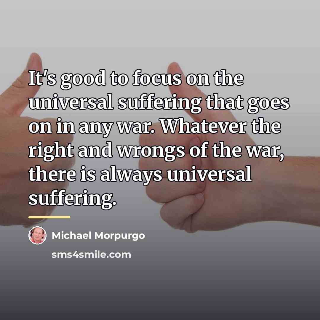 “It's good to focus on the universal suffering that goes…” quote by Michael Morpurgo