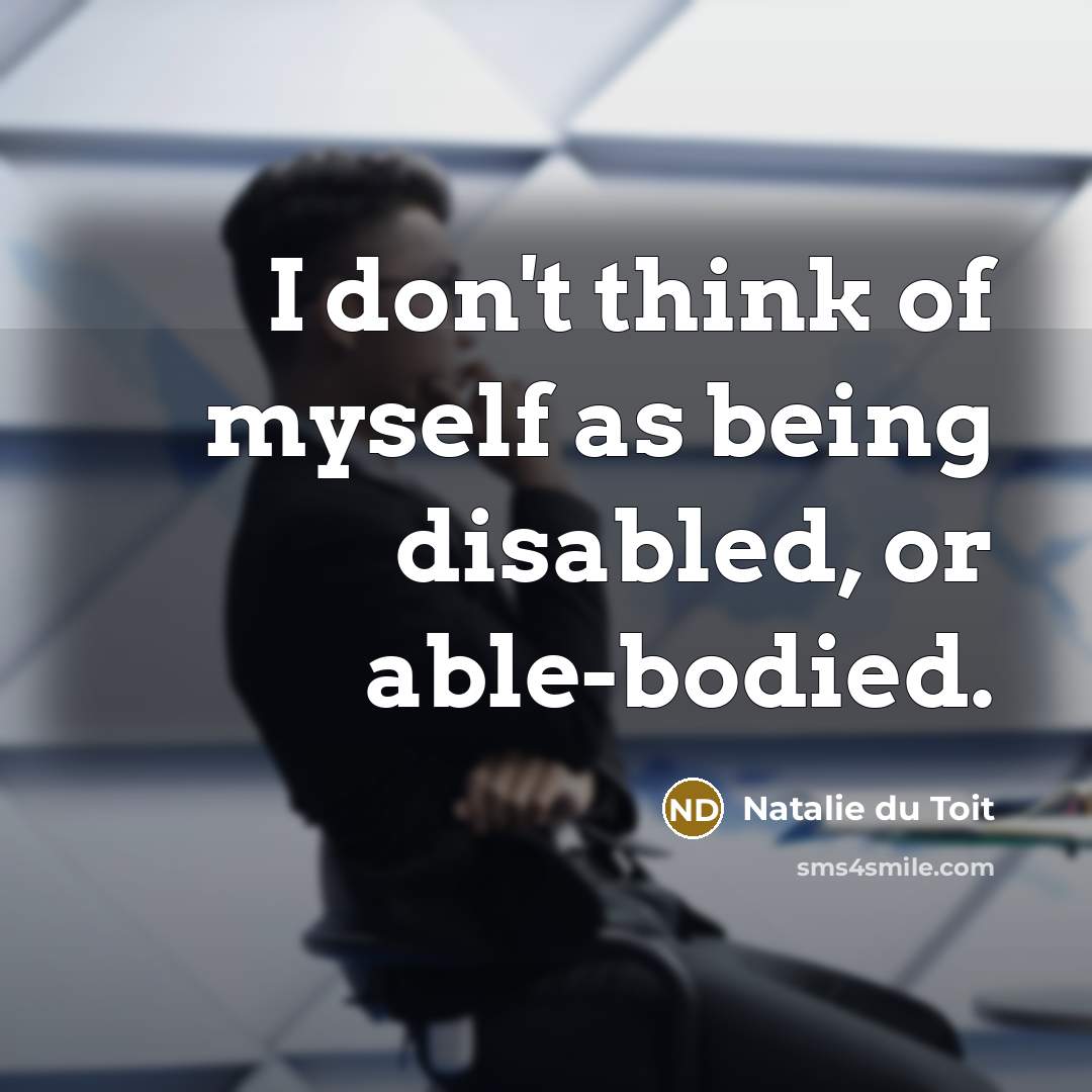 “I don't think of myself as being disabled, or able-bodied.…” quote by Natalie du Toit