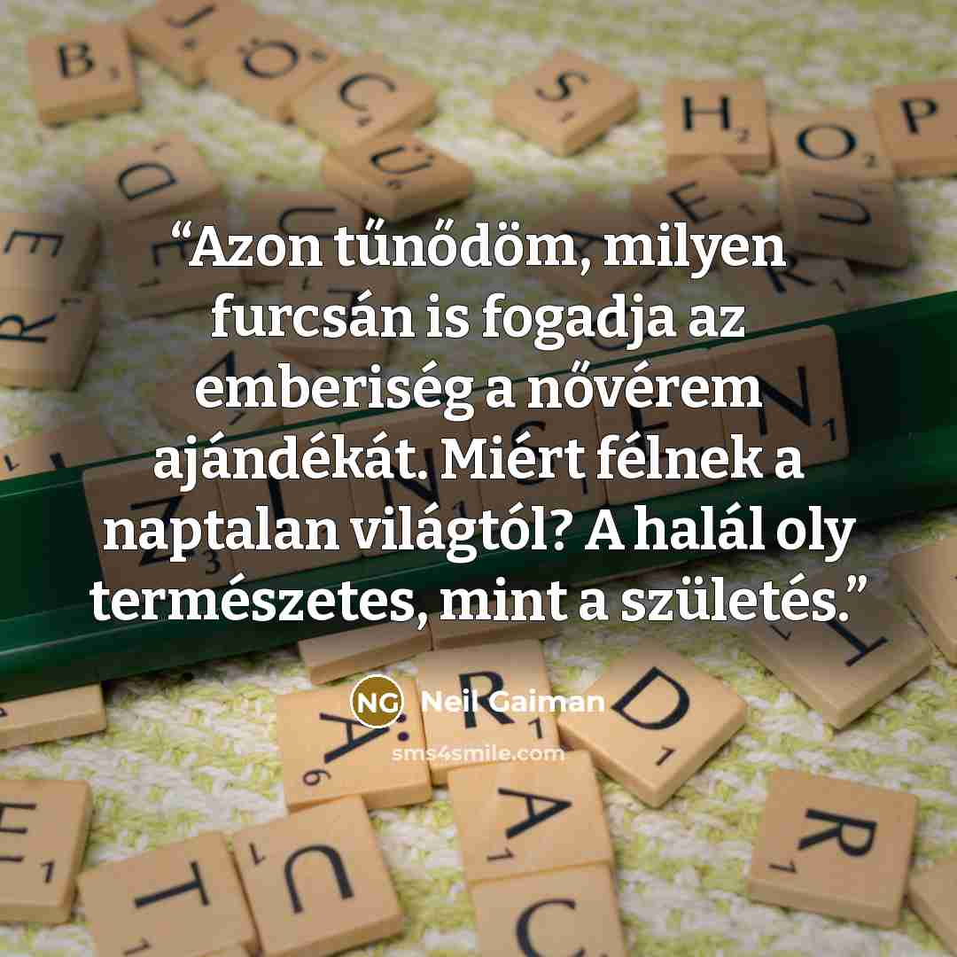 “Azon tűnődöm, milyen furcsán is fogadja az emberiség a nővérem ajándékát. Miért félnek a naptalan világtól? A halál oly természetes, mint a születés.” quote by Neil Gaiman