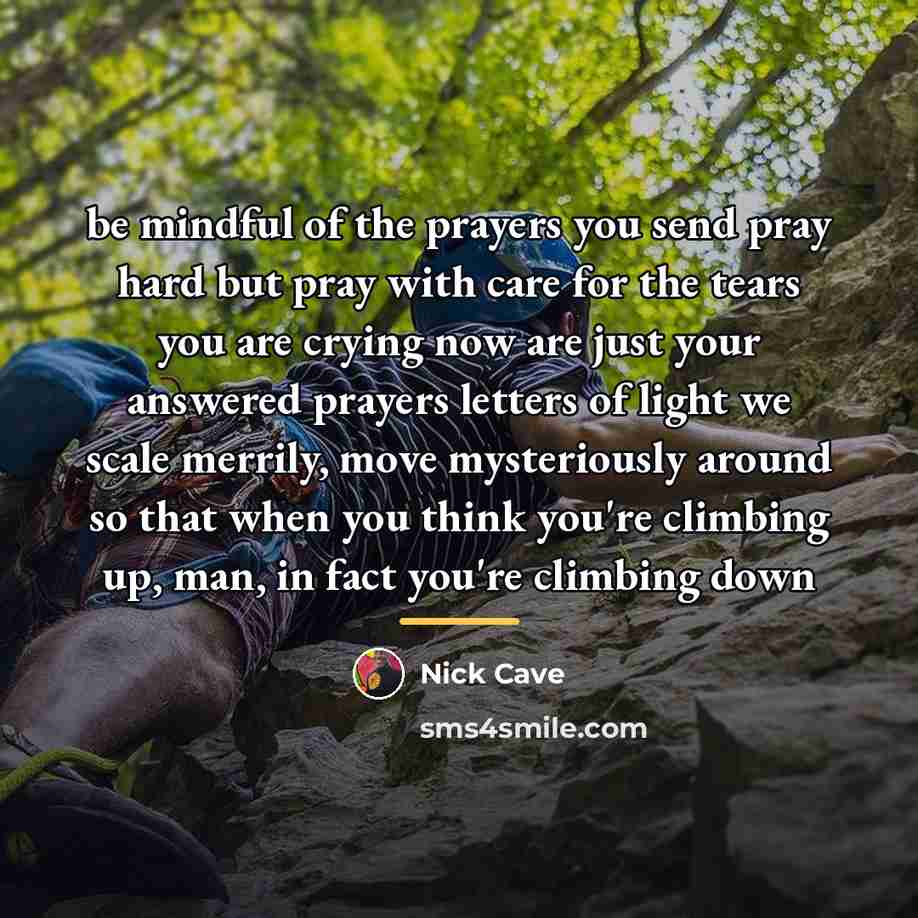 “be mindful of the prayers you send pray hard but…” quote by Nick Cave