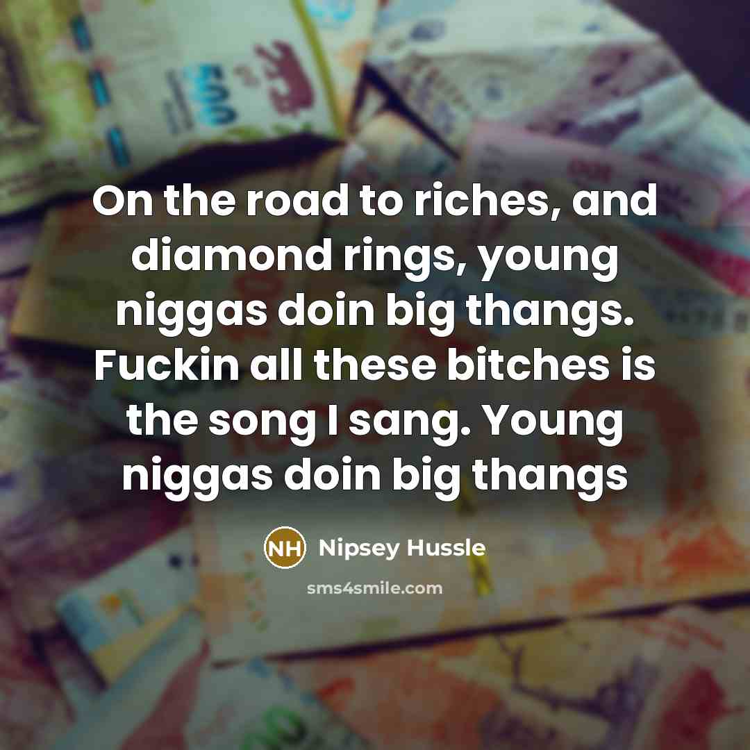 “On the road to riches, and diamond rings, young niggas…” quote by Nipsey Hussle