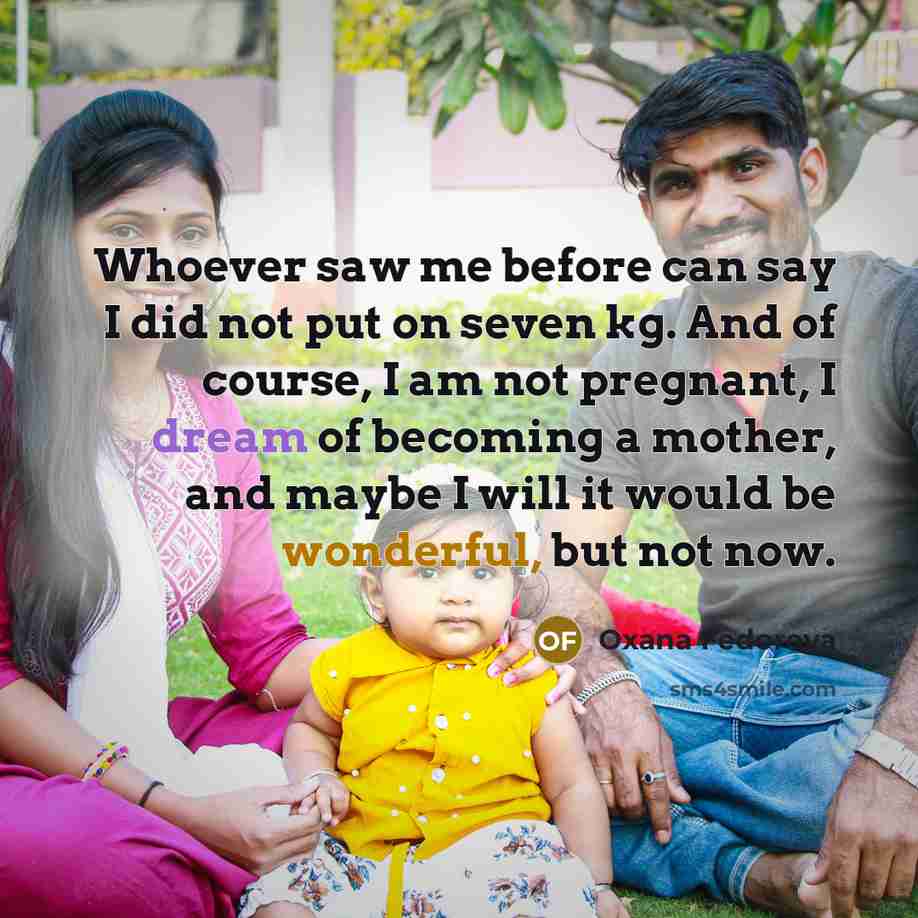 “Whoever saw me before can say I did not put on seven kg. And of course, I am not pregnant, I dream of becoming a mother, and maybe I will it would be wonderful, but not now.” quote by Oxana Fedorova