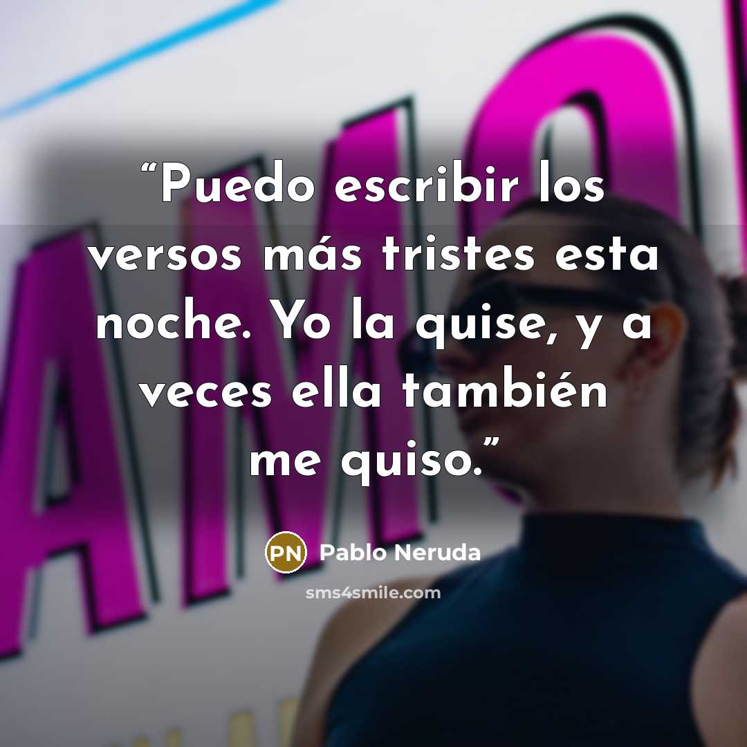 “Puedo escribir los versos más tristes esta noche. Yo la quise, y a veces ella también me quiso.” quote by Pablo Neruda