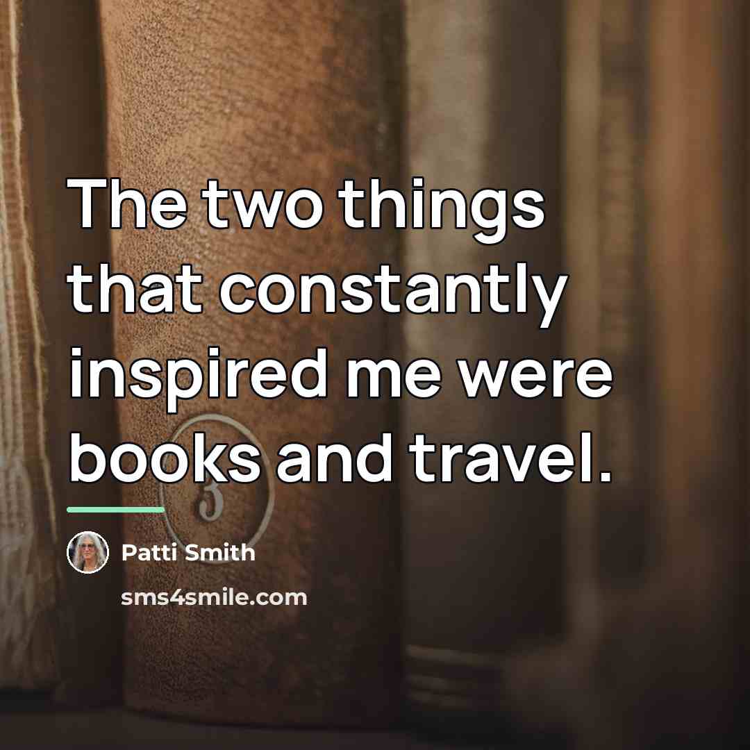 “The two things that constantly inspired me were books and…” quote by Patti Smith