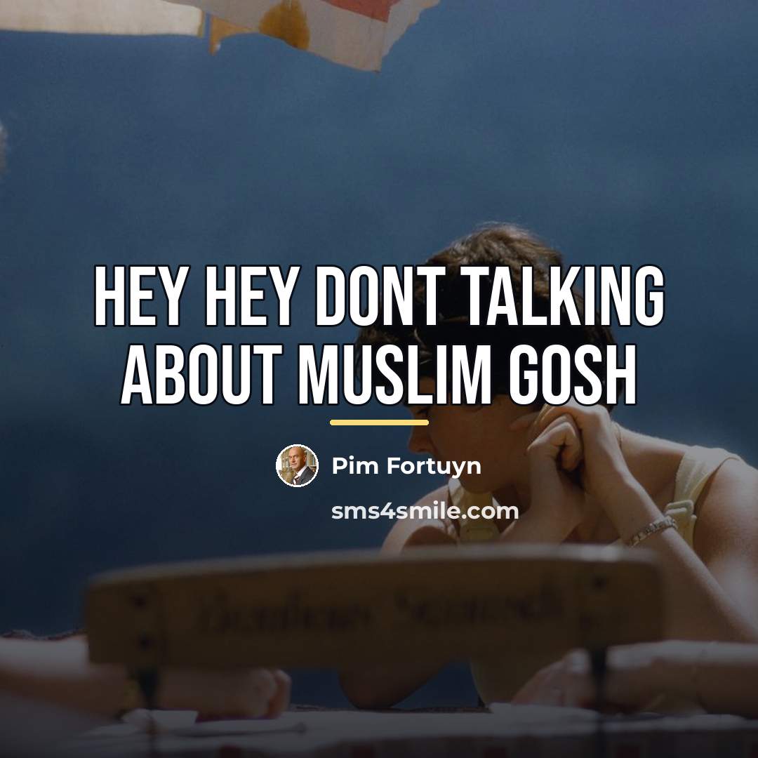 “Hey hey dont talking about muslim gosh…” quote by Pim Fortuyn