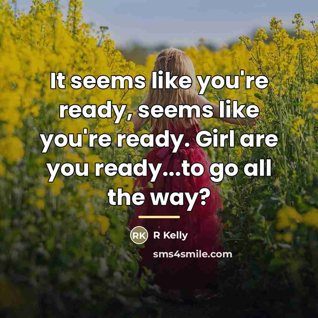 “It seems like you're ready, seems like you're ready. Girl…” quote by R Kelly