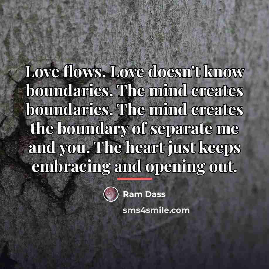 “Love flows. Love doesn't know boundaries. The mind creates boundaries.…” quote by Ram Dass