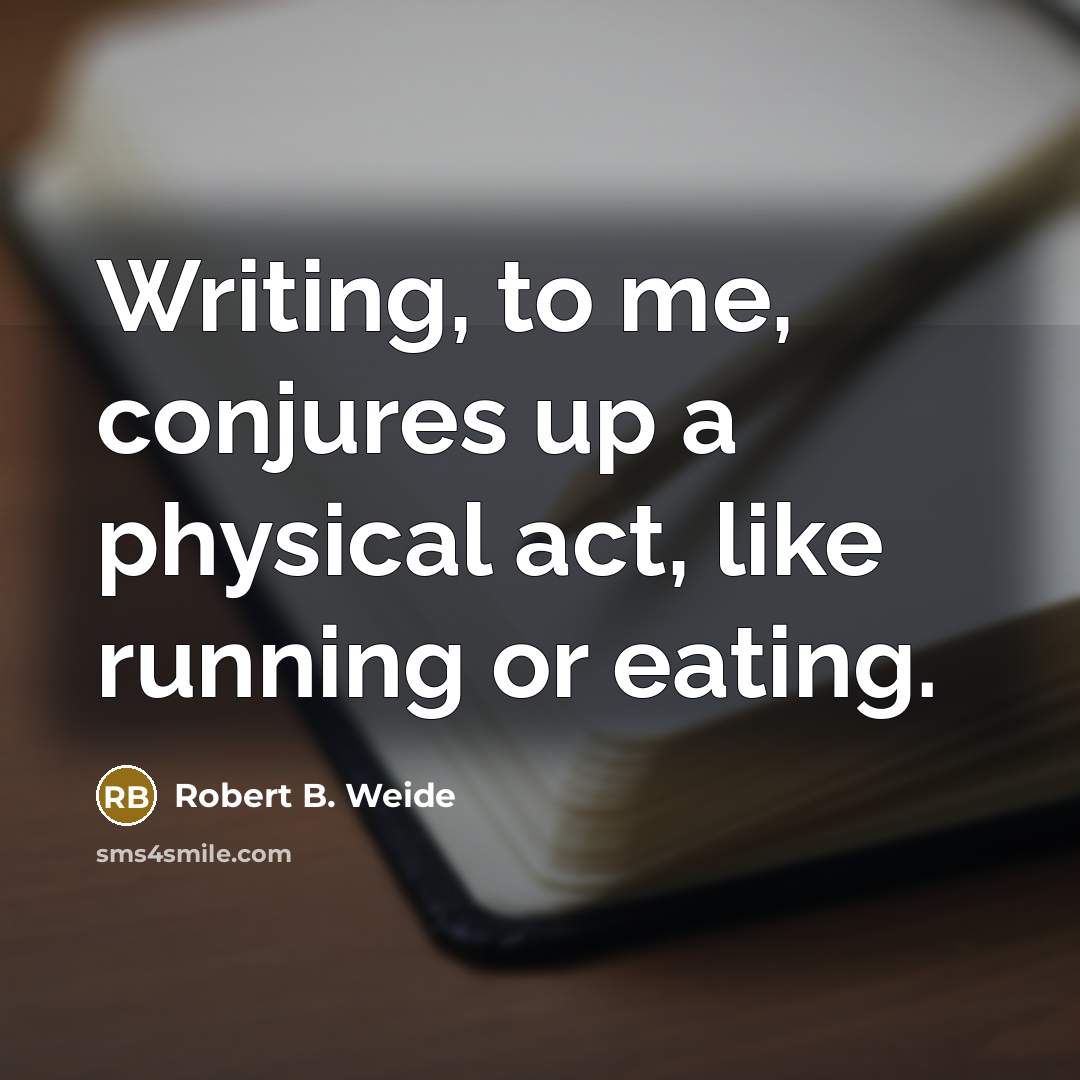 “Writing, to me, conjures up a physical act, like running…” quote by Robert B. Weide