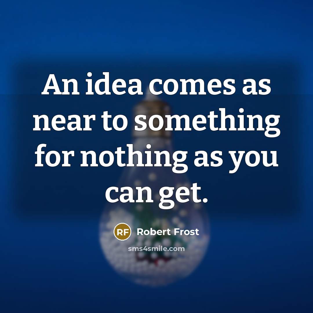 “An idea comes as near to something for nothing as you can get.” quote by Robert Frost
