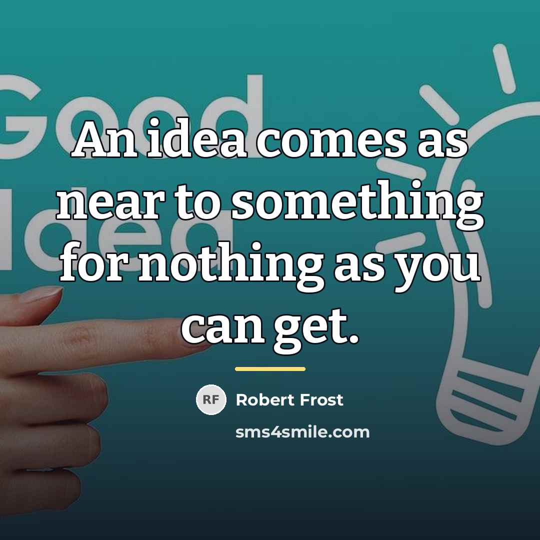 “An idea comes as near to something for nothing as…” quote by Robert Frost