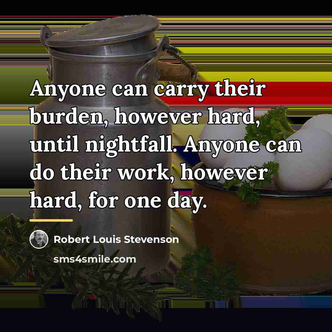 “Anyone can carry their burden, however hard, until nightfall. Anyone…” quote by Robert Louis Stevenson