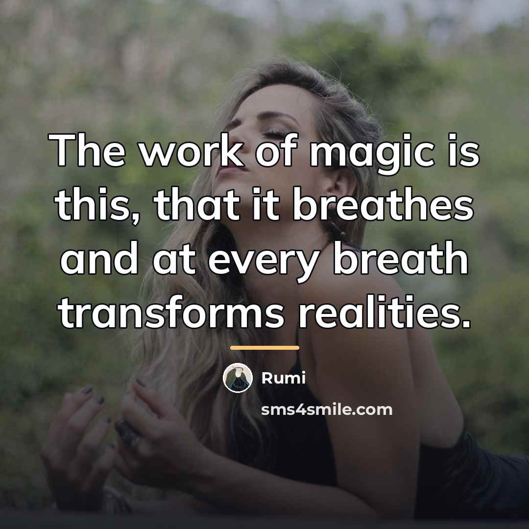 “The work of magic is this, that it breathes and…” quote by Rumi