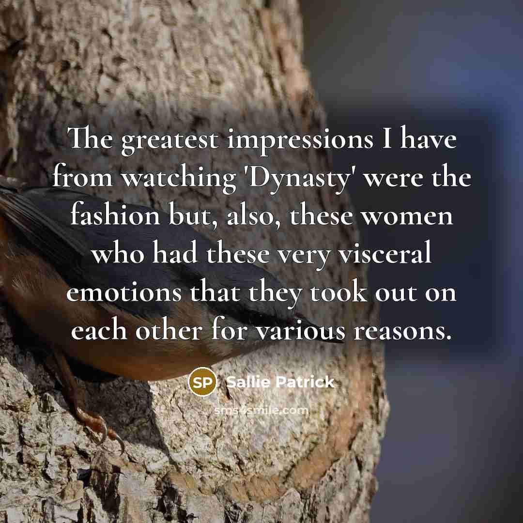 “The greatest impressions I have from watching 'Dynasty' were the…” quote by Sallie Patrick