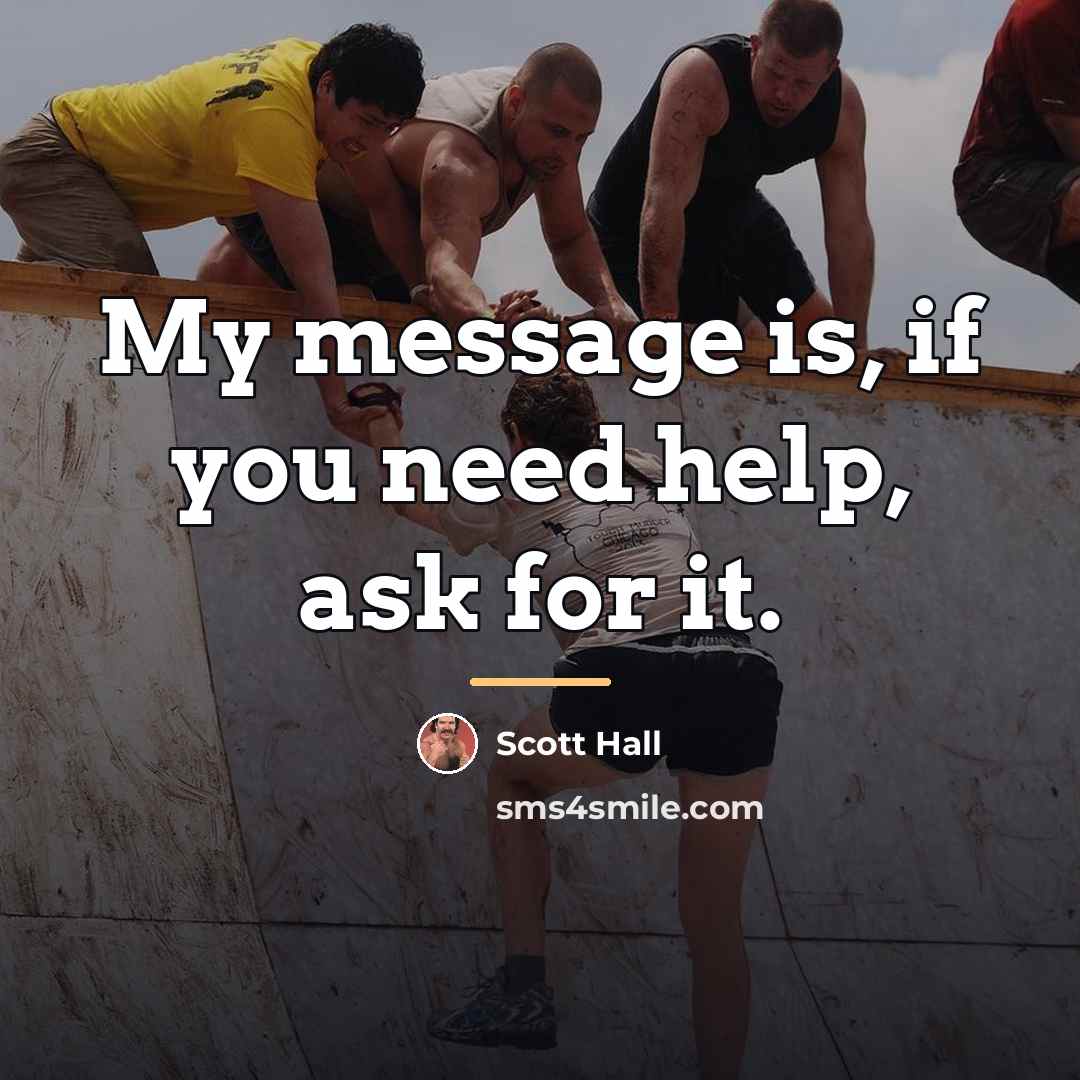 “My message is, if you need help, ask for it.…” quote by Scott Hall