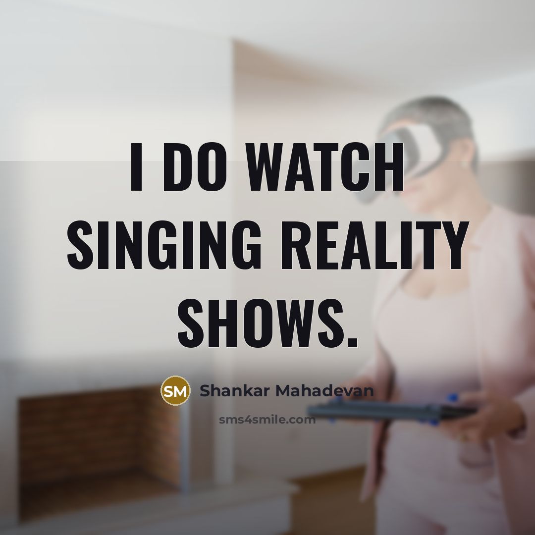 “I do watch singing reality shows.…” quote by Shankar Mahadevan