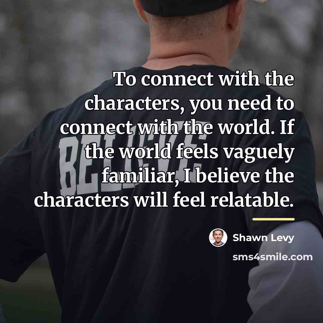 “To connect with the characters, you need to connect with…” quote by Shawn Levy