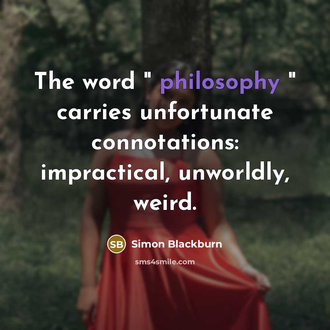 “The word " philosophy " carries unfortunate connotations: impractical, unworldly,…” quote by Simon Blackburn