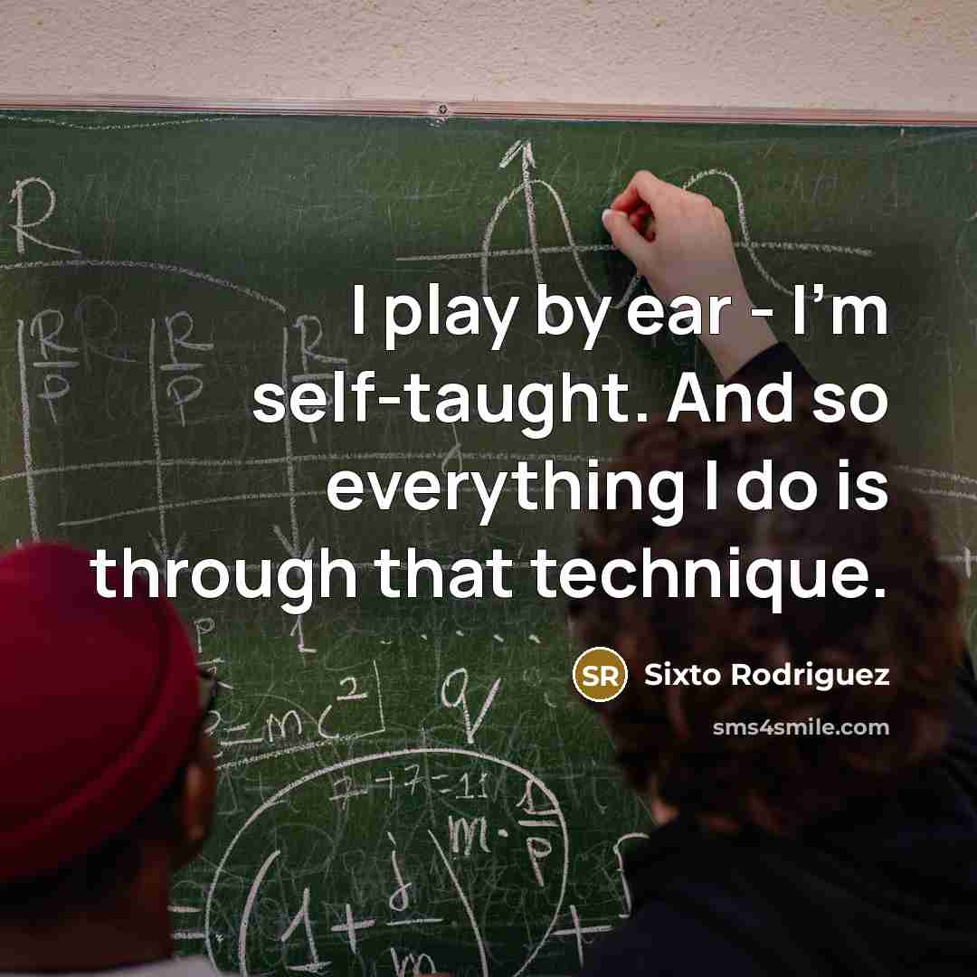 “I play by ear - I'm self-taught. And so everything…” quote by Sixto Rodriguez