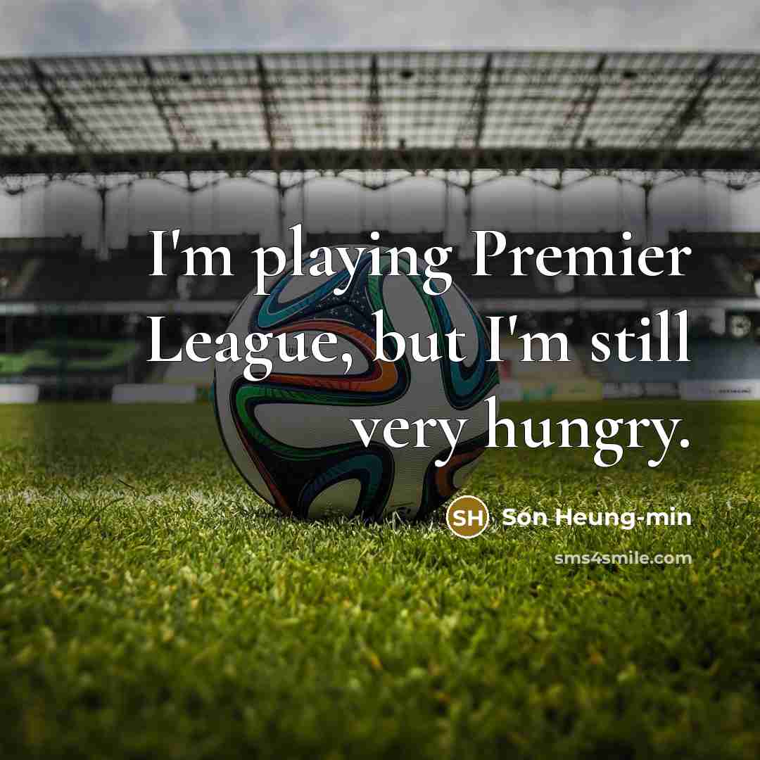 “I'm playing Premier League, but I'm still very hungry.…” quote by Son Heung-min