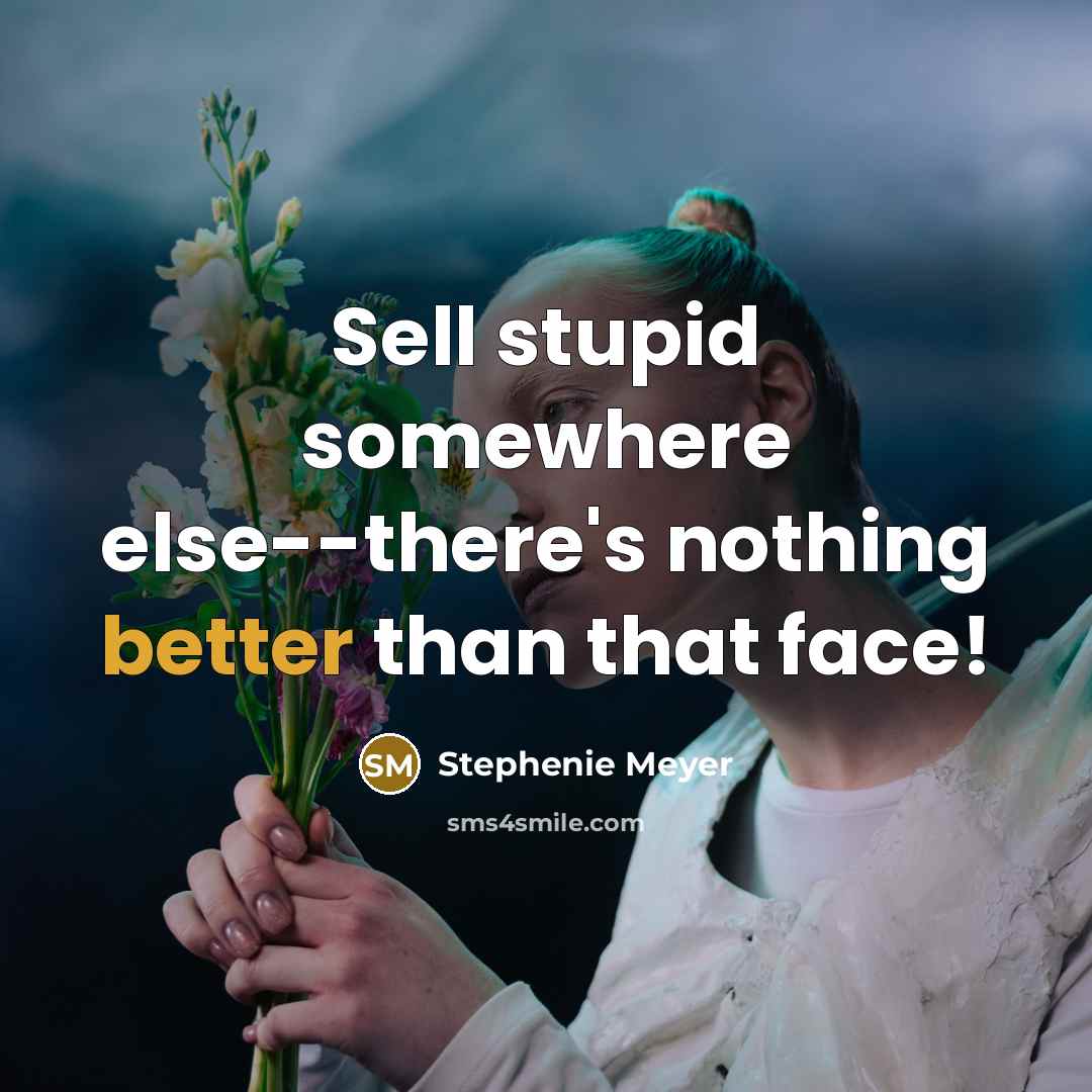“Sell stupid somewhere else--there's nothing better than that face!” quote by Stephenie Meyer