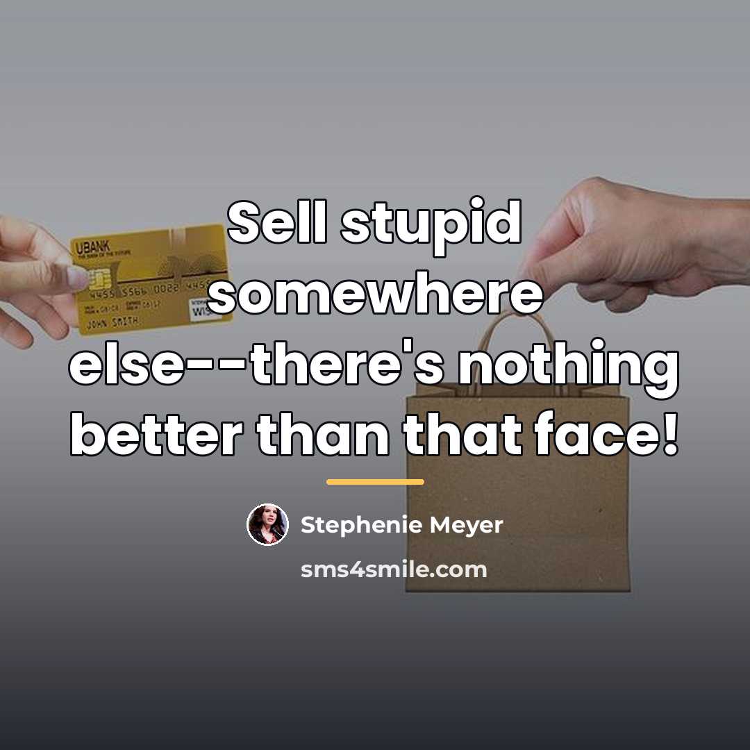 “Sell stupid somewhere else--there's nothing better than that face!…” quote by Stephenie Meyer