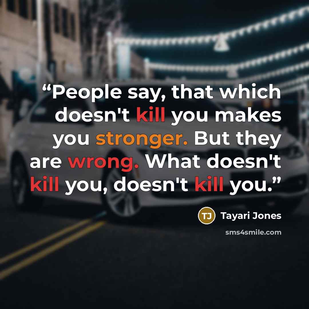 “People say, that which doesn't kill you makes you stronger. But they are wrong. What doesn't kill you, doesn't kill you.” quote by Tayari Jones