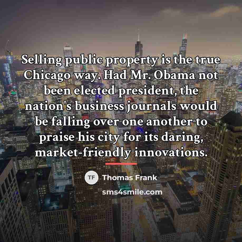 “Selling public property is the true Chicago way. Had Mr.…” quote by Thomas Frank