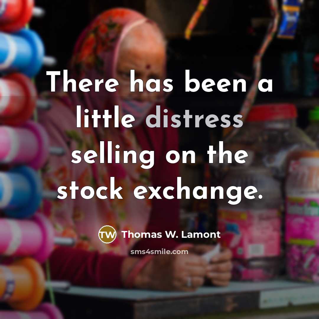 “There has been a little distress selling on the stock exchange.” quote by Thomas W. Lamont