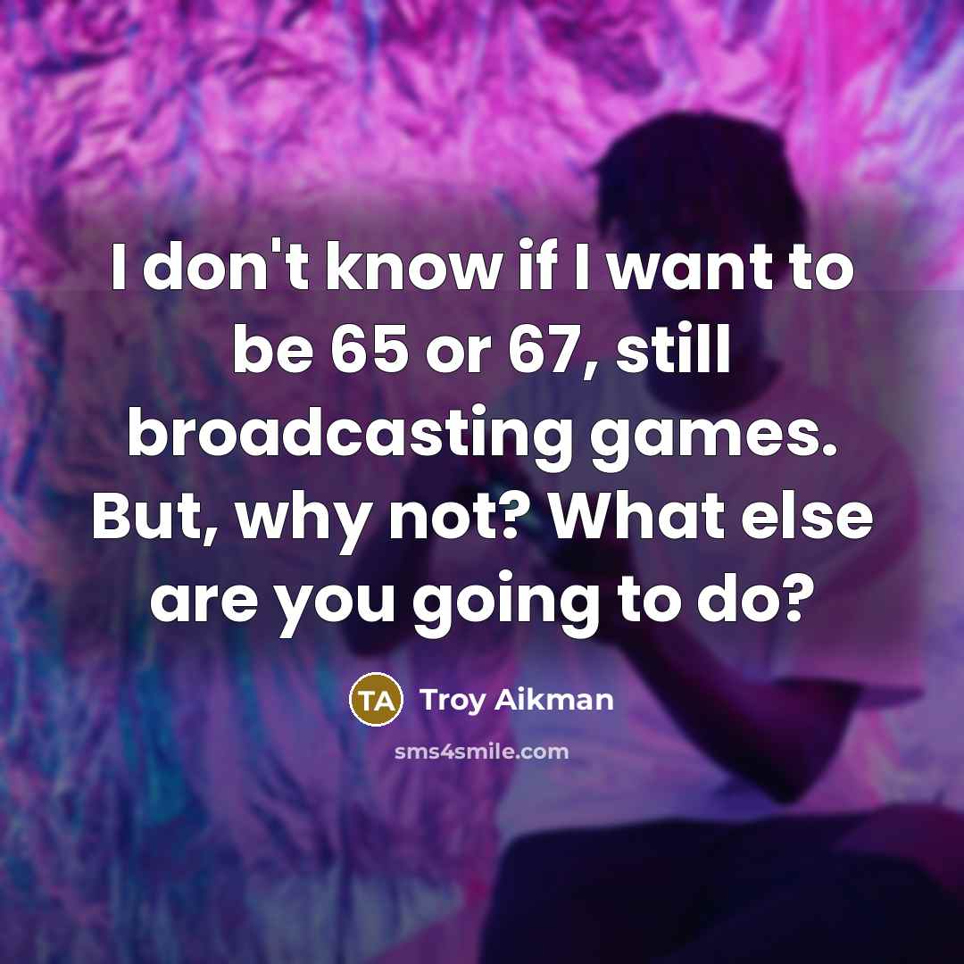 “I don't know if I want to be 65 or…” quote by Troy Aikman